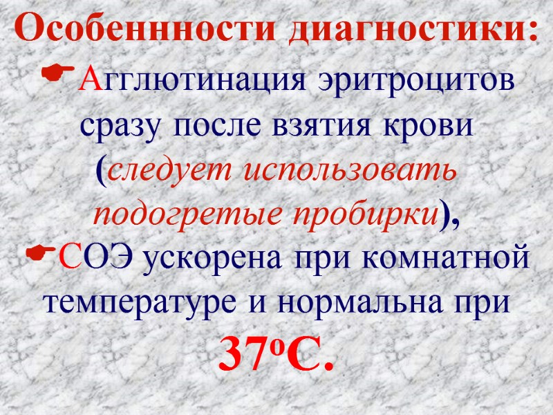 Особеннности диагностики: Агглютинация эритроцитов сразу после взятия крови (следует использовать подогретые пробирки), СОЭ ускорена